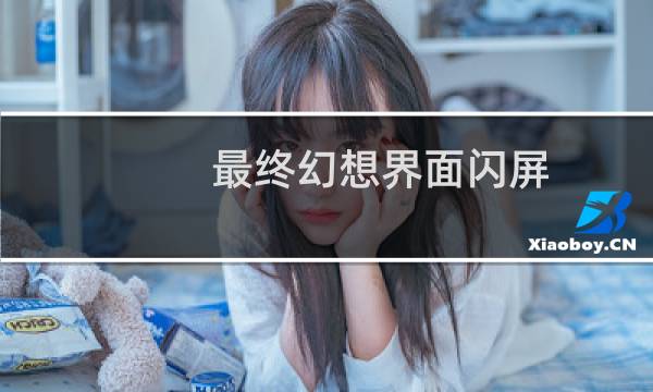 最终幻想界面闪屏