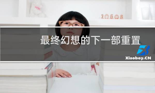 最终幻想的下一部重置