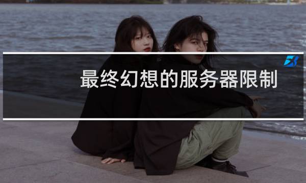 最终幻想的服务器限制