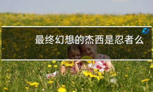 最终幻想的杰西是忍者么