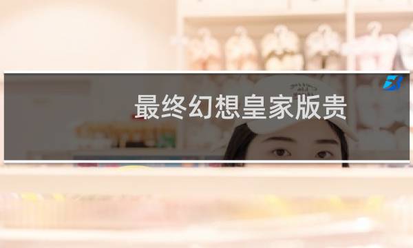最终幻想皇家版贵