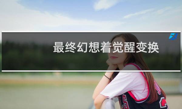 最终幻想着觉醒变换