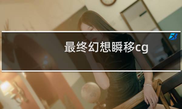 最终幻想瞬移cg