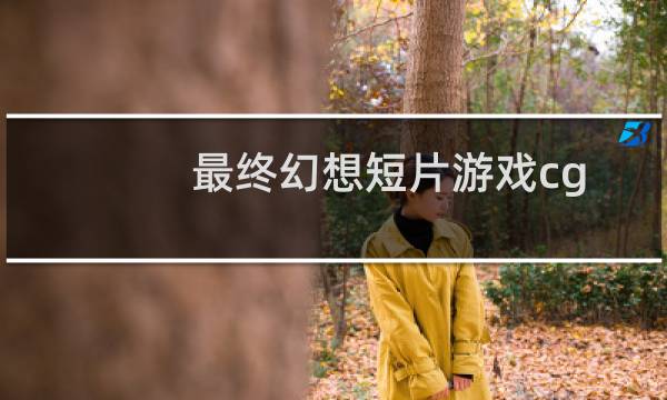 最终幻想短片游戏cg