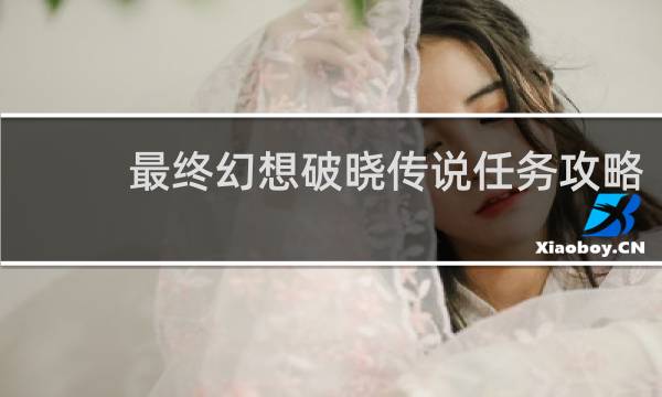 最终幻想破晓传说任务攻略
