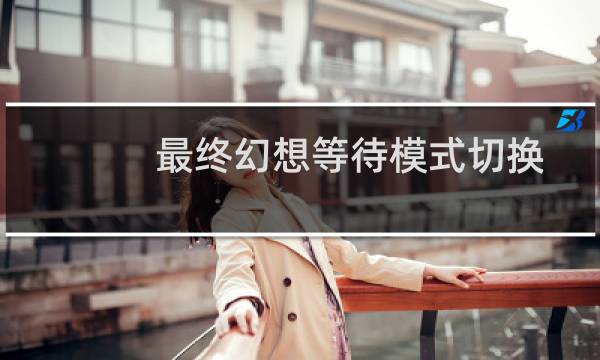 最终幻想等待模式切换