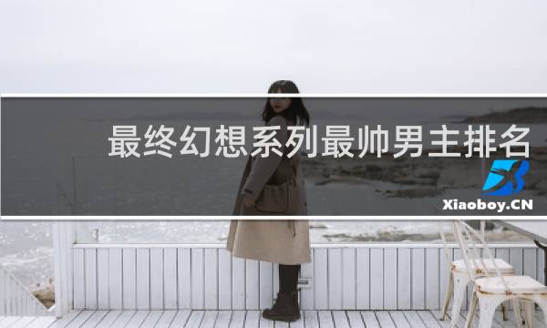 最终幻想系列最帅男主排名