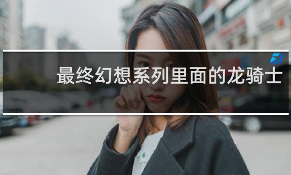 最终幻想系列里面的龙骑士