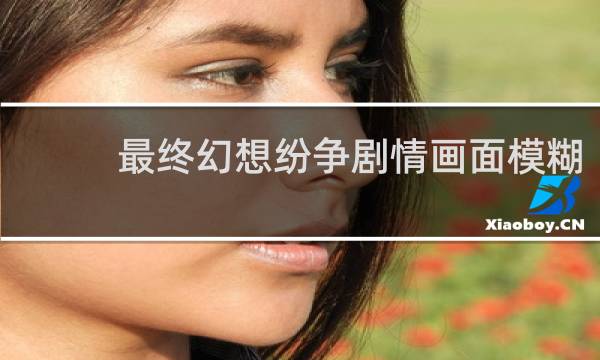 最终幻想纷争剧情画面模糊