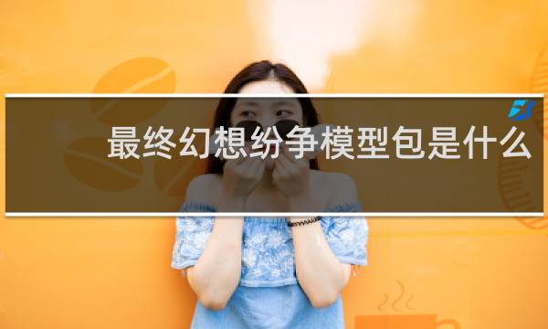 最终幻想纷争模型包是什么