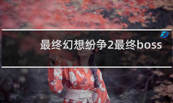 最终幻想纷争2最终boss