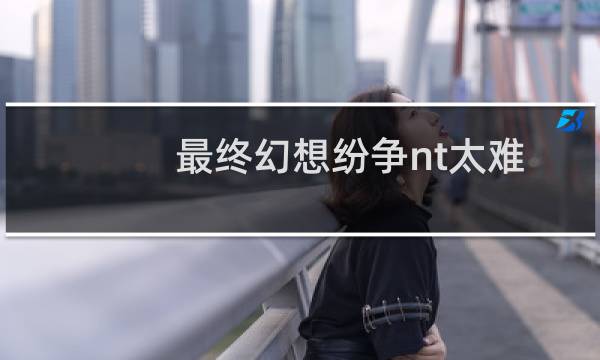 最终幻想纷争nt太难