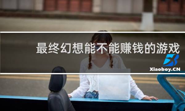 最终幻想能不能赚钱的游戏