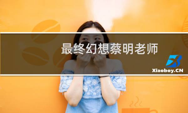 最终幻想蔡明老师
