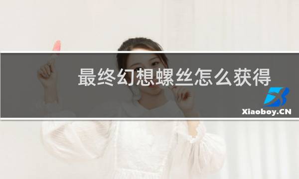 最终幻想螺丝怎么获得