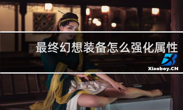 最终幻想装备怎么强化属性