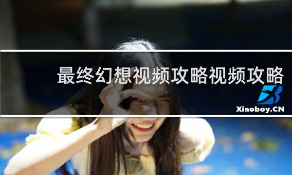 最终幻想视频攻略视频攻略