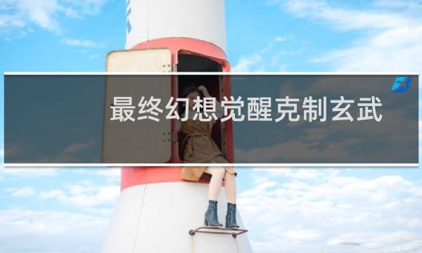 最终幻想觉醒克制玄武