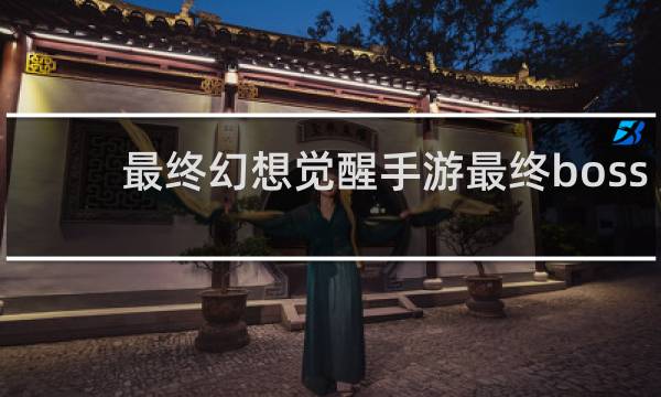 最终幻想觉醒手游最终boss