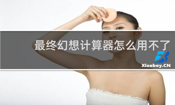 最终幻想计算器怎么用不了