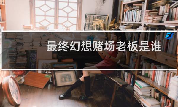 最终幻想赌场老板是谁