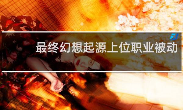 最终幻想起源上位职业被动