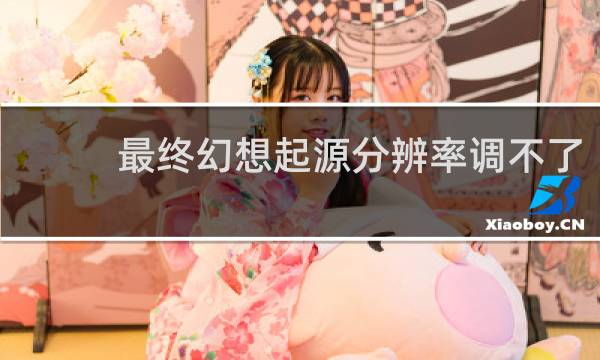 最终幻想起源分辨率调不了