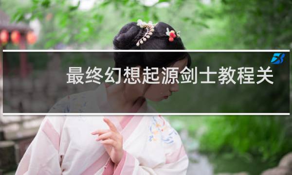 最终幻想起源剑士教程关