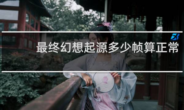 最终幻想起源多少帧算正常
