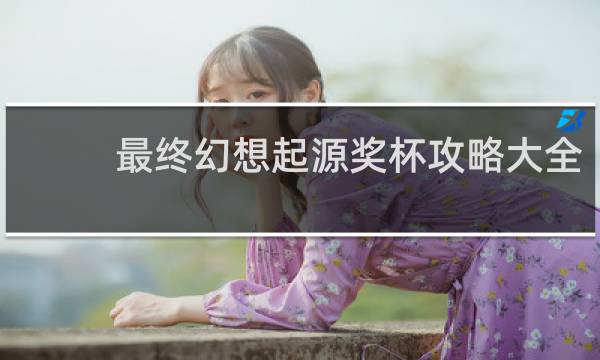 最终幻想起源奖杯攻略大全