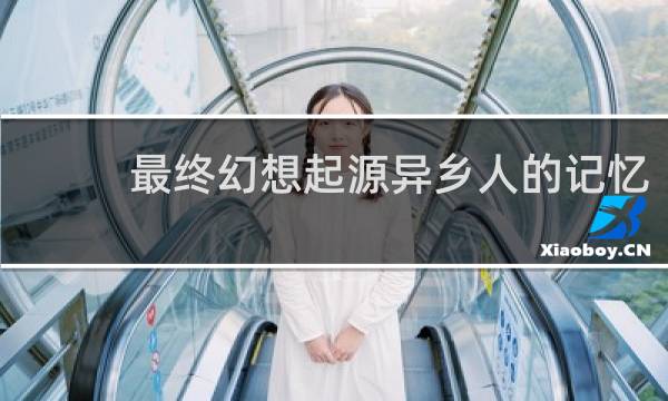 最终幻想起源异乡人的记忆