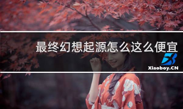 最终幻想起源怎么这么便宜