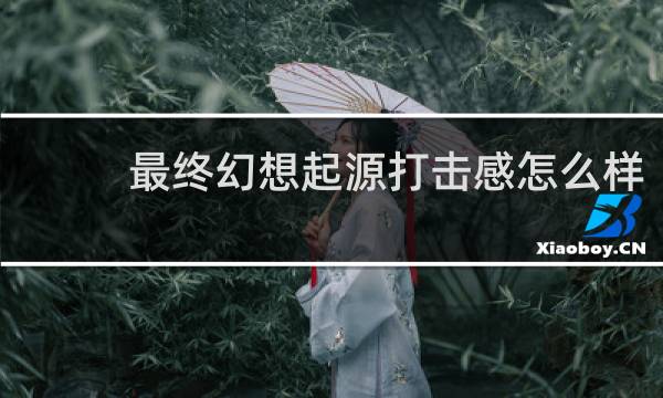 最终幻想起源打击感怎么样