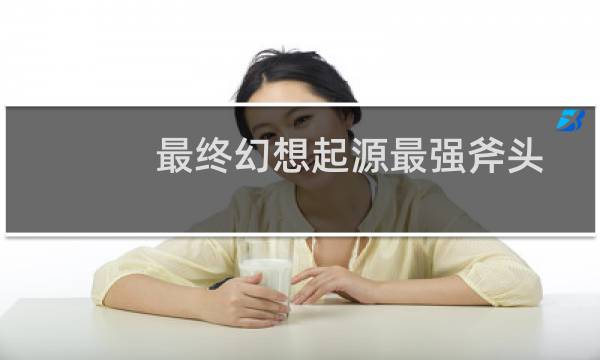 最终幻想起源最强斧头
