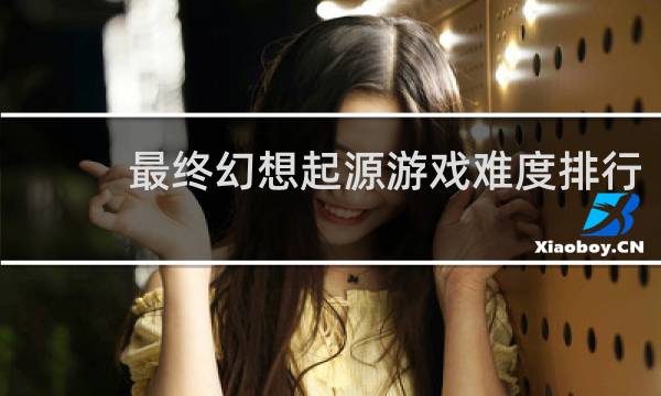 最终幻想起源游戏难度排行
