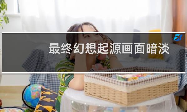 最终幻想起源画面暗淡