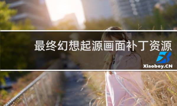 最终幻想起源画面补丁资源