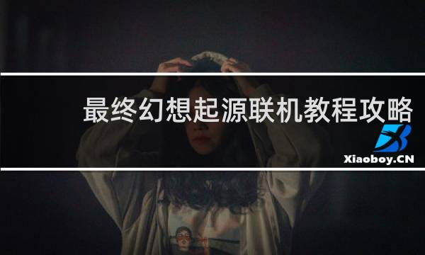最终幻想起源联机教程攻略
