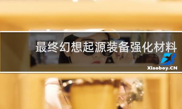 最终幻想起源装备强化材料