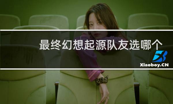 最终幻想起源队友选哪个