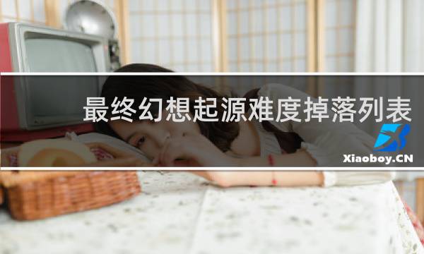 最终幻想起源难度掉落列表