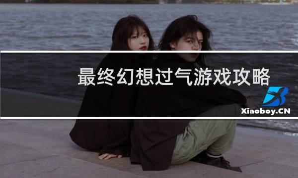 最终幻想过气游戏攻略