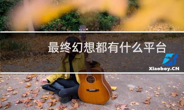 最终幻想都有什么平台