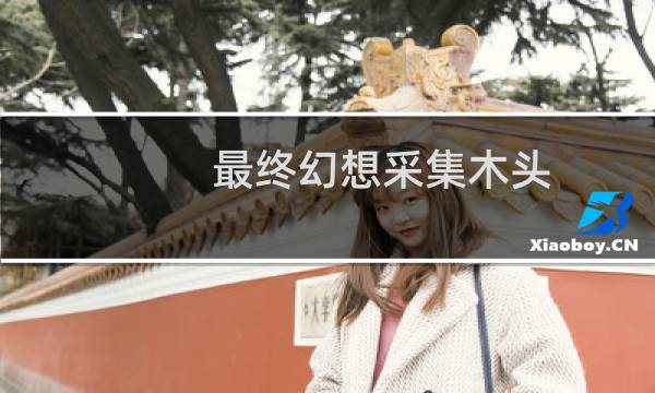 最终幻想采集木头
