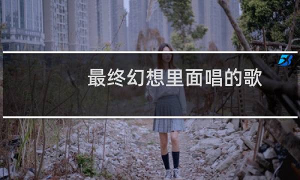 最终幻想里面唱的歌