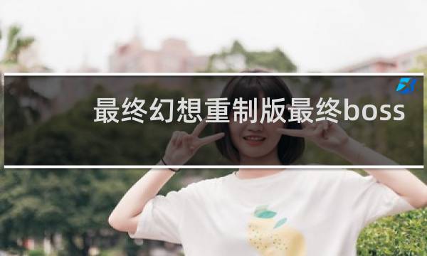 最终幻想重制版最终boss