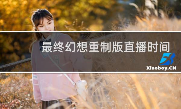 最终幻想重制版直播时间