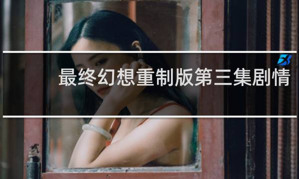 最终幻想重制版第三集剧情