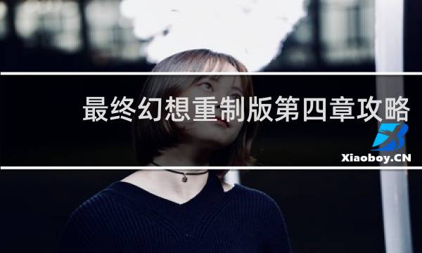 最终幻想重制版第四章攻略