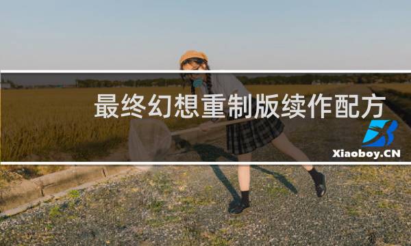 最终幻想重制版续作配方